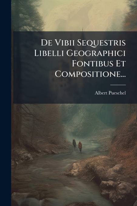 De Vibii Sequestris Libelli Geographici Fontibus Et Compositione...