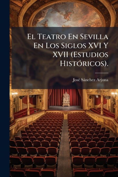 El Teatro En Sevilla En Los Siglos XVI Y XVII (Estudios Históricos).