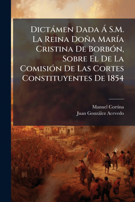 Dictámen Dada Á S.M. La Reina Doña María Cristina De Borbón, Sobre El De La Comisión De Las Cortes Constituyentes De 1854