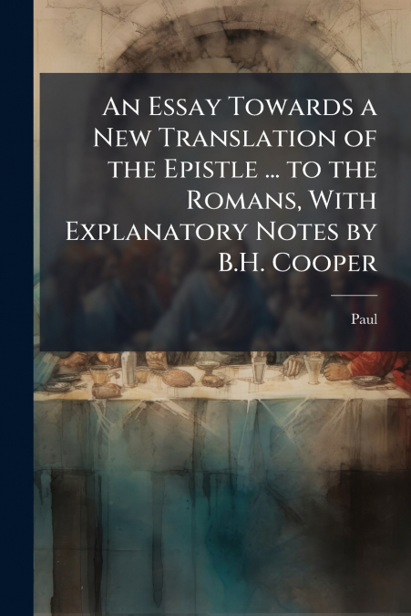 An Essay Towards a New Translation of the Epistle ... to the Romans, With Explanatory Notes by B.H. Cooper