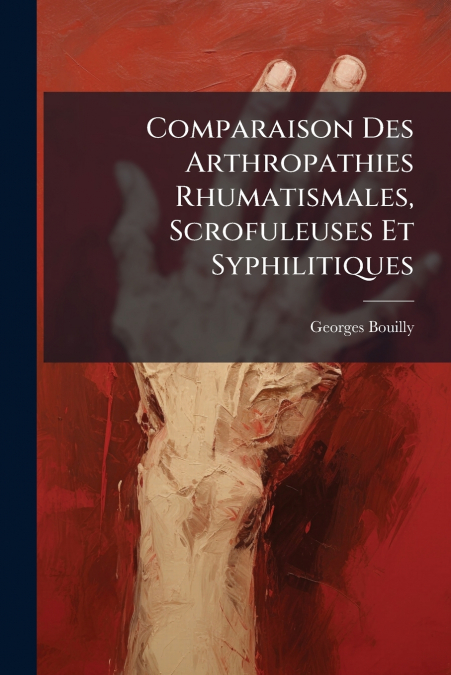 Comparaison Des Arthropathies Rhumatismales, Scrofuleuses Et Syphilitiques