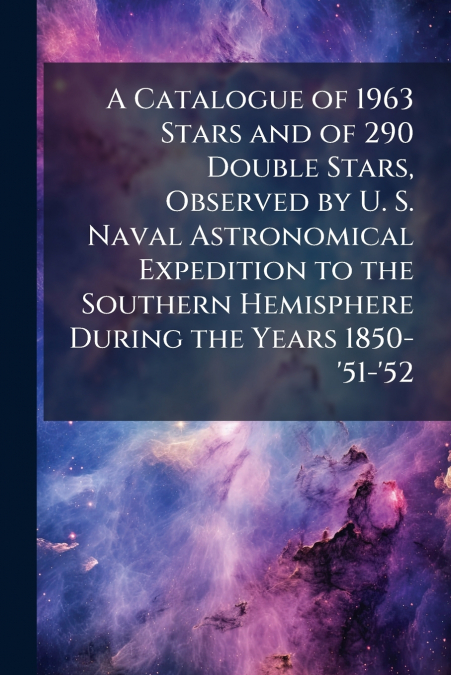A Catalogue of 1963 Stars and of 290 Double Stars, Observed by U. S. Naval Astronomical Expedition to the Southern Hemisphere During the Years 1850-’51-’52