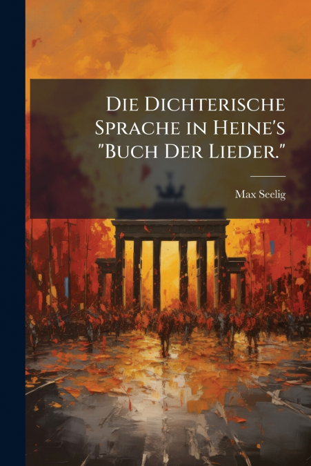 Die Dichterische Sprache in Heine’s 'Buch Der Lieder.'