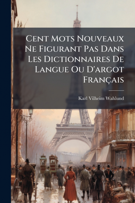 Cent Mots Nouveaux Ne Figurant Pas Dans Les Dictionnaires De Langue Ou D’argot Français