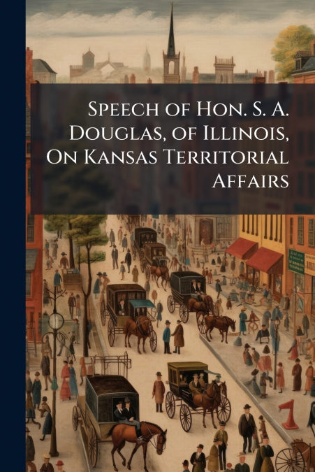 Speech of Hon. S. A. Douglas, of Illinois, On Kansas Territorial Affairs
