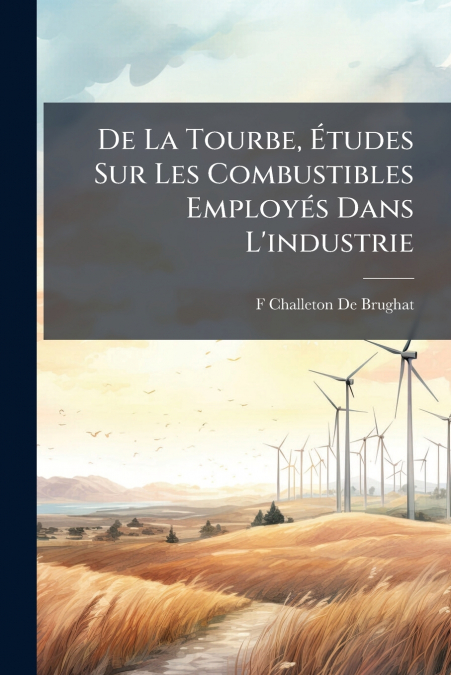 De La Tourbe, Études Sur Les Combustibles Employés Dans L’industrie