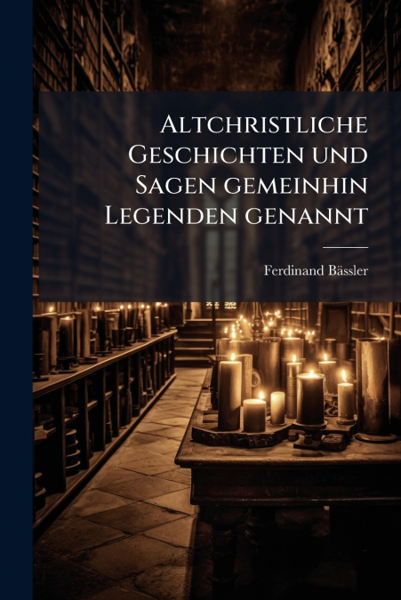 Altchristliche Geschichten und Sagen gemeinhin Legenden genannt