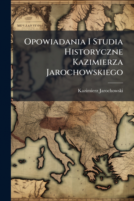 Opowiadania I Studia Historyczne Kazimierza Jarochowskiego