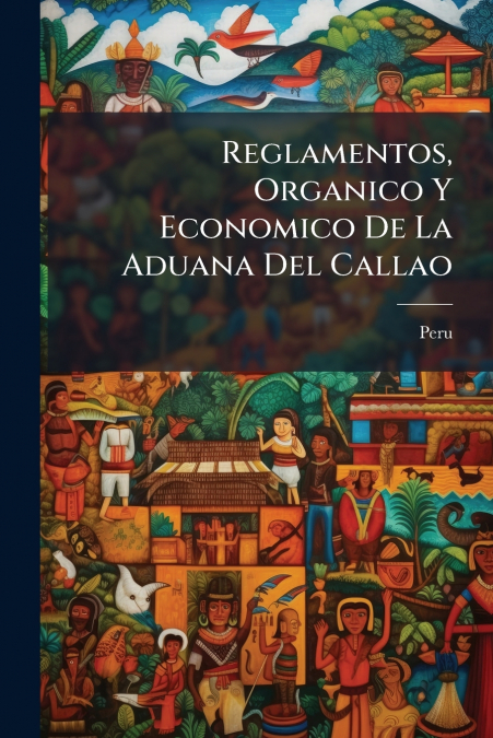 Reglamentos, Organico Y Economico De La Aduana Del Callao