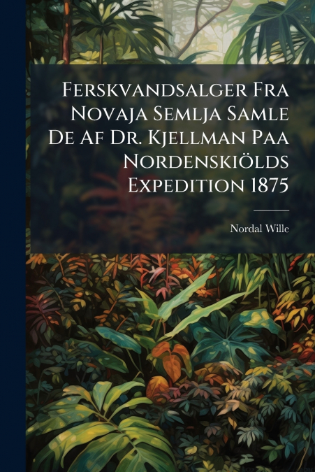 Ferskvandsalger Fra Novaja Semlja Samle De Af Dr. Kjellman Paa Nordenskiölds Expedition 1875
