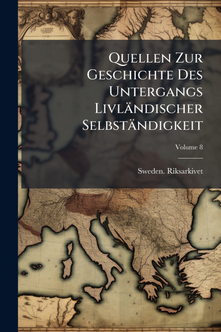 Quellen Zur Geschichte Des Untergangs Livländischer Selbständigkeit; Volume 8