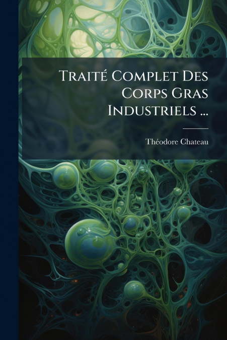 Traité Complet Des Corps Gras Industriels ...