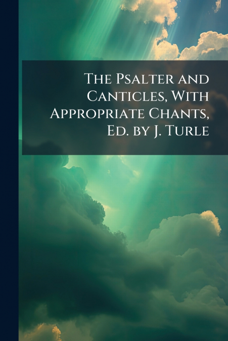 The Psalter and Canticles, With Appropriate Chants, Ed. by J. Turle
