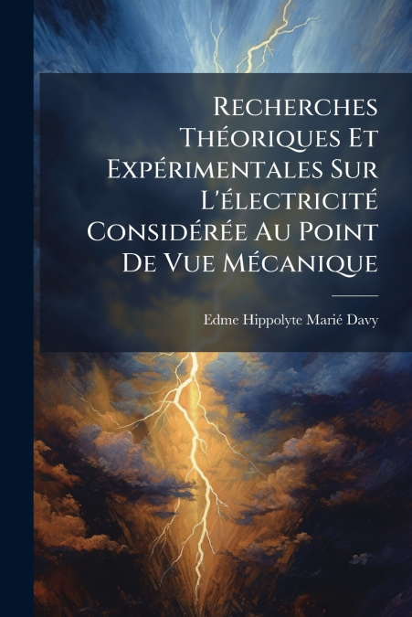 Recherches Théoriques Et Expérimentales Sur L’électricité Considérée Au Point De Vue Mécanique