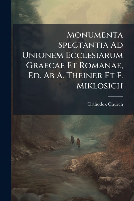Monumenta Spectantia Ad Unionem Ecclesiarum Graecae Et Romanae, Ed. Ab A. Theiner Et F. Miklosich