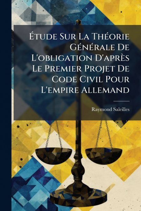 Étude Sur La Théorie Générale De L’obligation D’après Le Premier Projet De Code Civil Pour L’empire Allemand