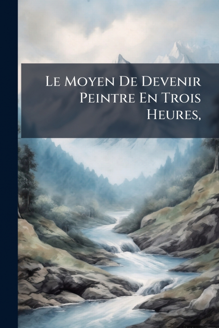 Le Moyen De Devenir Peintre En Trois Heures,