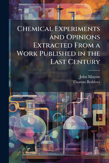 Chemical Experiments and Opinions Extracted From a Work Published in the Last Century