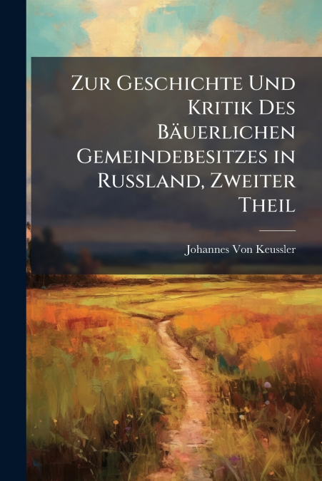 Zur Geschichte Und Kritik Des Bäuerlichen Gemeindebesitzes in Russland, Zweiter Theil