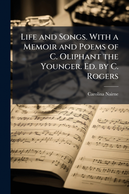 Life and Songs. With a Memoir and Poems of C. Oliphant the Younger. Ed. by C. Rogers