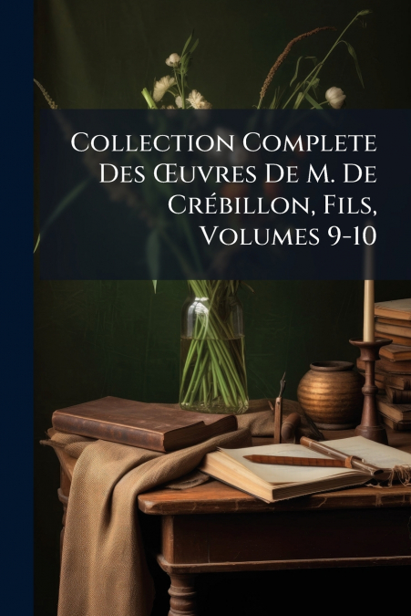 Collection Complete Des Œuvres De M. De Crébillon, Fils, Volumes 9-10