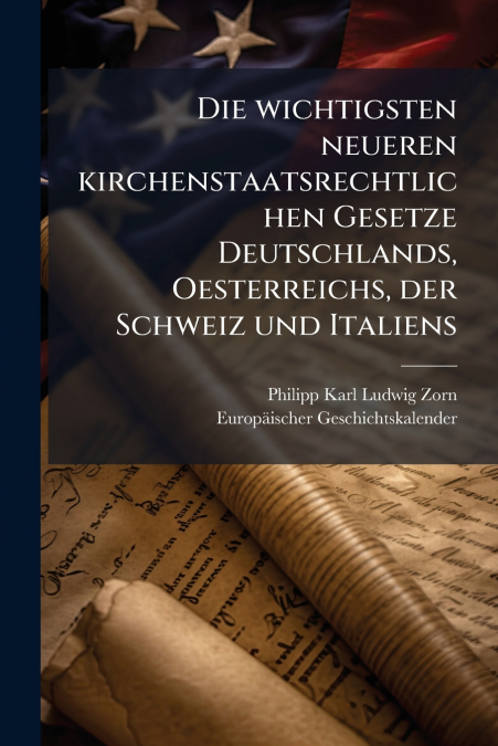 Die wichtigsten neueren kirchenstaatsrechtlichen Gesetze Deutschlands, Oesterreichs, der Schweiz und Italiens