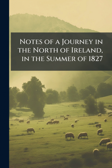 Notes of a Journey in the North of Ireland, in the Summer of 1827