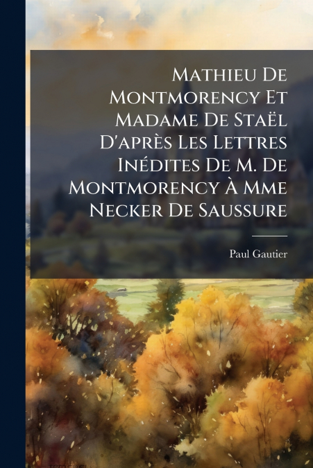 Mathieu De Montmorency Et Madame De Staël D’après Les Lettres Inédites De M. De Montmorency À Mme Necker De Saussure