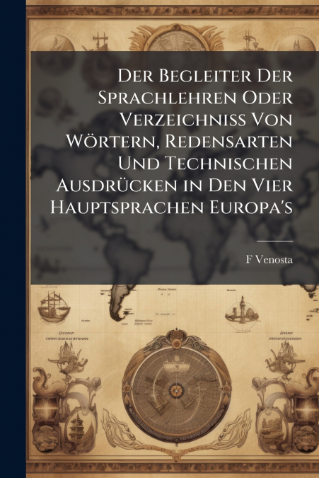 Der Begleiter Der Sprachlehren Oder Verzeichniss Von Wörtern, Redensarten Und Technischen Ausdrücken in Den Vier Hauptsprachen Europa’s