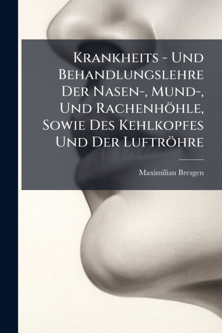 Krankheits - Und Behandlungslehre Der Nasen-, Mund-, Und Rachenhöhle, Sowie Des Kehlkopfes Und Der Luftröhre