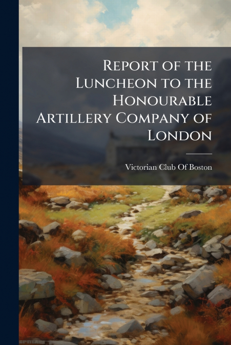 Report of the Luncheon to the Honourable Artillery Company of London