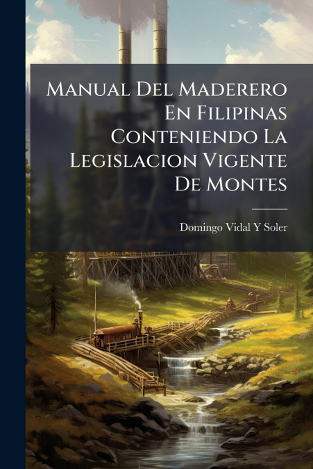 Manual Del Maderero En Filipinas Conteniendo La Legislacion Vigente De Montes