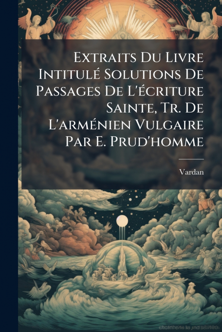 Extraits Du Livre Intitulé Solutions De Passages De L’écriture Sainte, Tr. De L’arménien Vulgaire Par E. Prud’homme