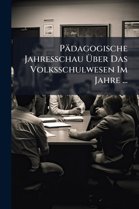 Pädagogische Jahresschau Über Das Volksschulwesen Im Jahre ...