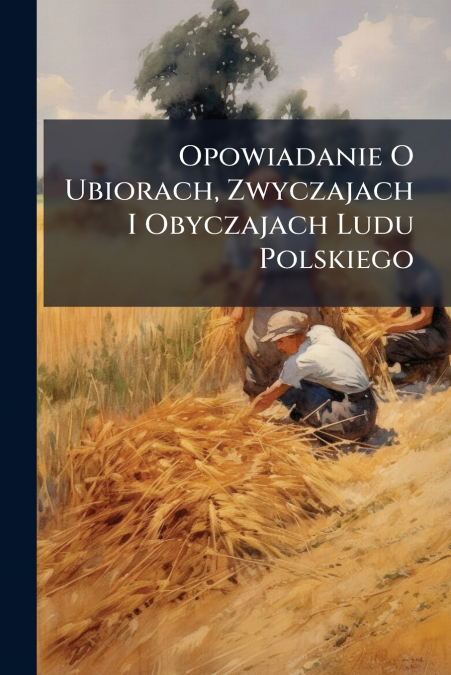 Opowiadanie O Ubiorach, Zwyczajach I Obyczajach Ludu Polskiego
