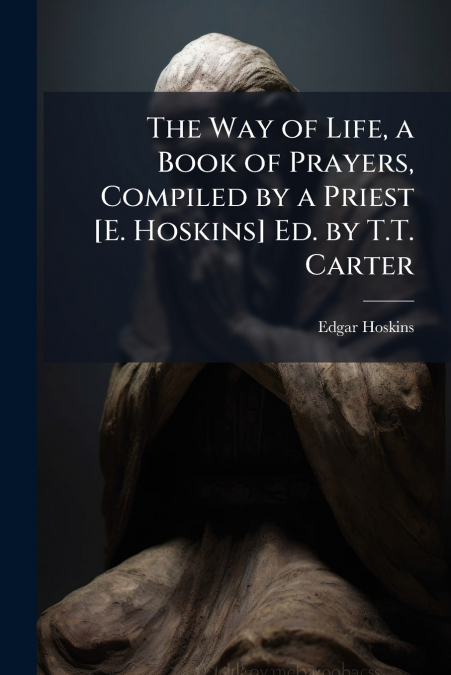 The Way of Life, a Book of Prayers, Compiled by a Priest [E. Hoskins] Ed. by T.T. Carter