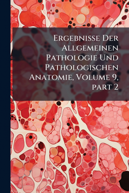 Ergebnisse Der Allgemeinen Pathologie Und Pathologischen Anatomie, Volume 9, part 2