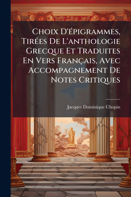 Choix D’épigrammes, Tirées De L’anthologie Grecque Et Traduites En Vers Français, Avec Accompagnement De Notes Critiques