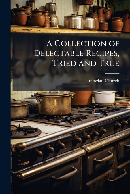 A Collection of Delectable Recipes, Tried and True