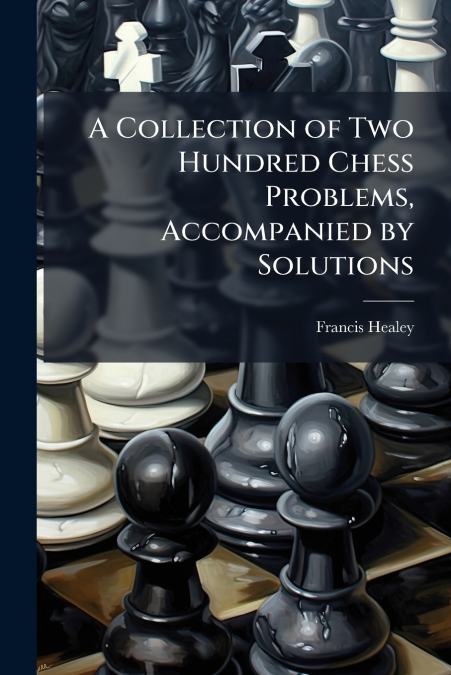 A Collection of Two Hundred Chess Problems, Accompanied by Solutions