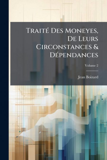 Traité Des Moneyes, De Leurs Circonstances & Dépendances