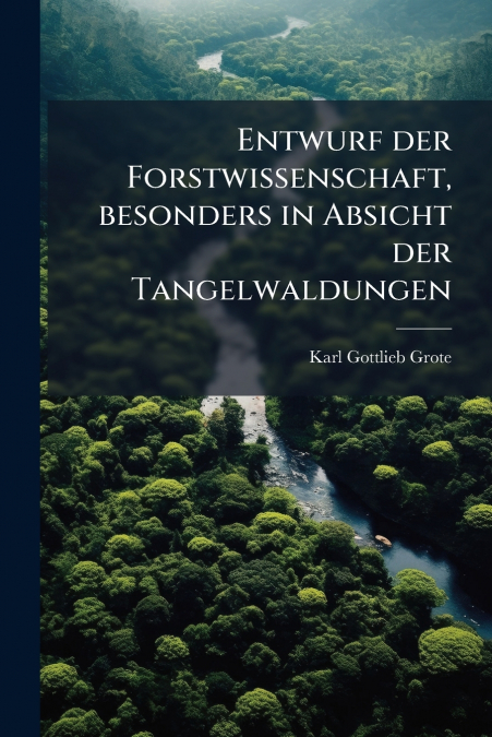 Entwurf der Forstwissenschaft, besonders in Absicht der Tangelwaldungen