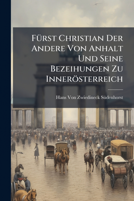 Fürst Christian Der Andere Von Anhalt Und Seine Bezeihungen Zu Innerösterreich