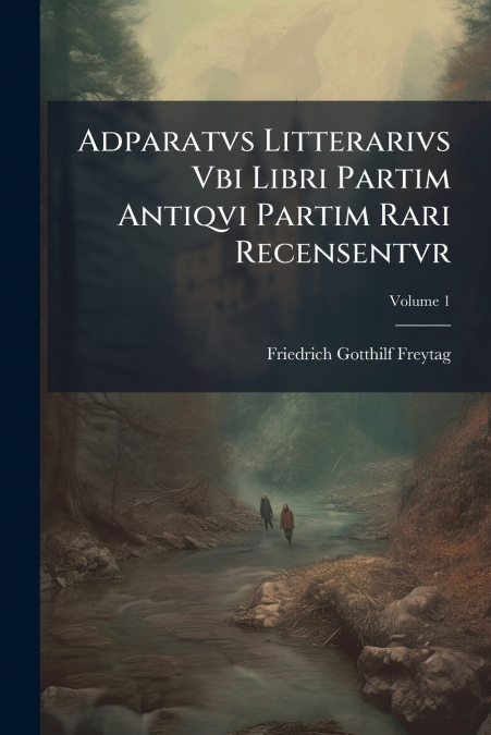 Adparatvs Litterarivs Vbi Libri Partim Antiqvi Partim Rari Recensentvr; Volume 1
