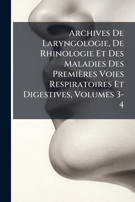 Archives De Laryngologie, De Rhinologie Et Des Maladies Des Premières Voies Respiratoires Et Digestives, Volumes 3-4