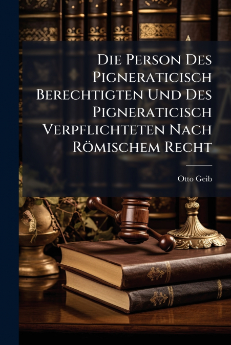 Die Person Des Pigneraticisch Berechtigten Und Des Pigneraticisch Verpflichteten Nach Römischem Recht