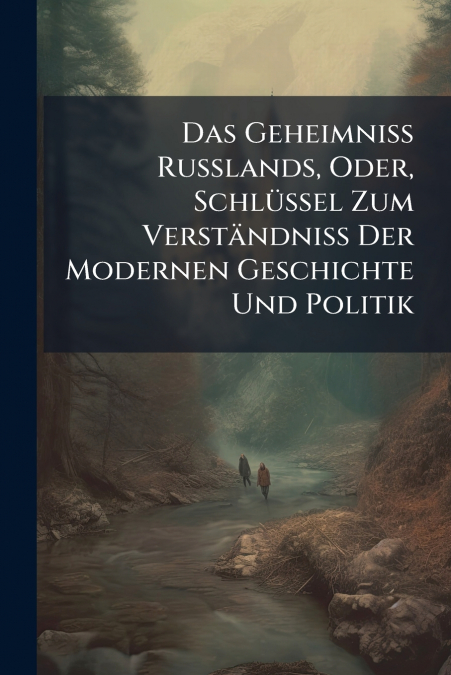 Das Geheimniss Russlands, Oder, Schlüssel Zum Verständniss Der Modernen Geschichte Und Politik