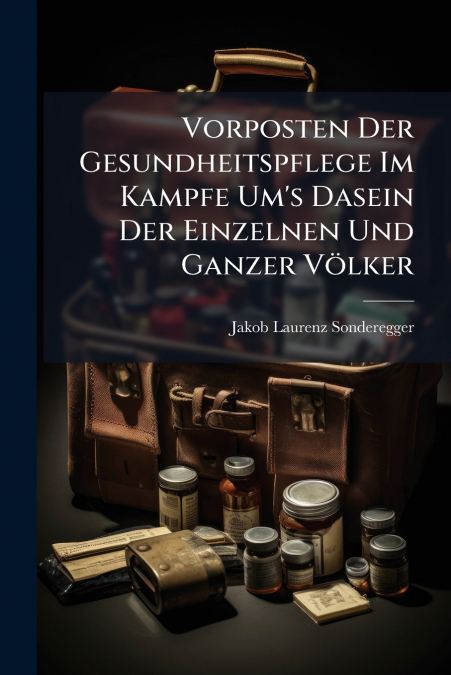 Vorposten Der Gesundheitspflege Im Kampfe Um’s Dasein Der Einzelnen Und Ganzer Völker