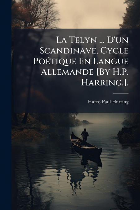 La Telyn ... D’un Scandinave, Cycle Poétique En Langue Allemande [By H.P. Harring.].