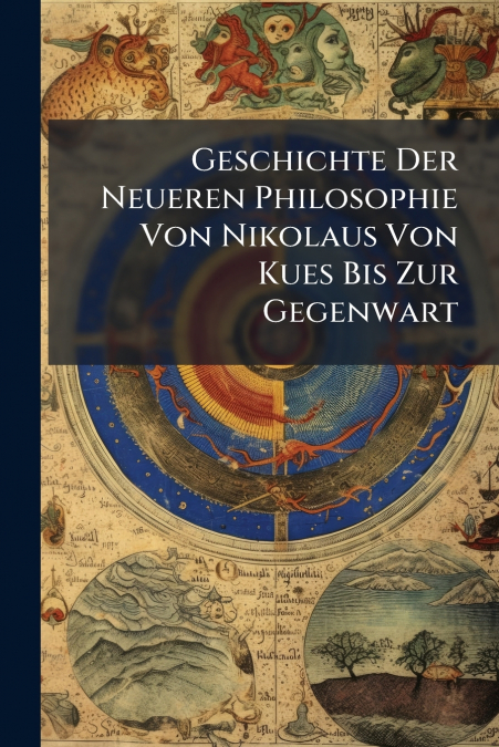 Geschichte Der Neueren Philosophie Von Nikolaus Von Kues Bis Zur Gegenwart